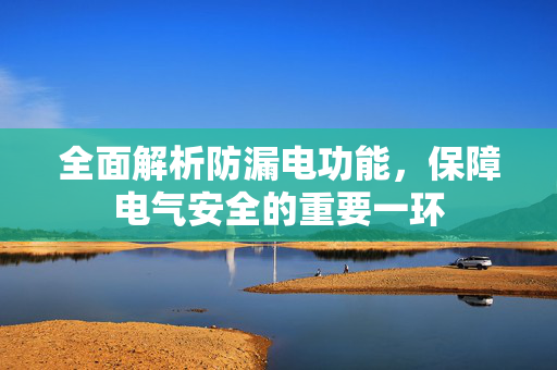 全面解析防漏电功能，保障电气安全的重要一环