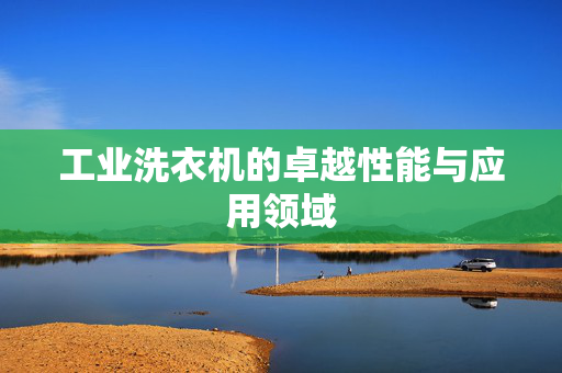 工业洗衣机的卓越性能与应用领域