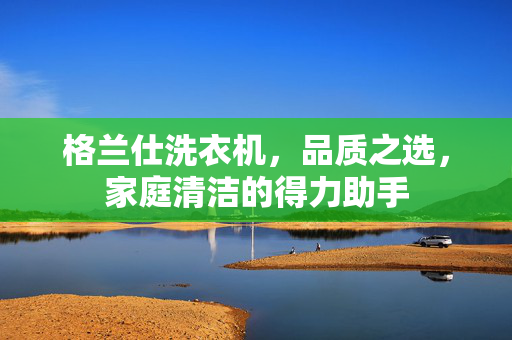 格兰仕洗衣机，品质之选，家庭清洁的得力助手