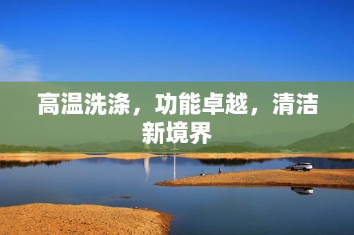 高温洗涤，功能卓越，清洁新境界