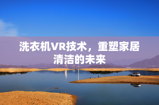 洗衣机VR技术，重塑家居清洁的未来