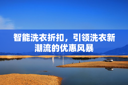 智能洗衣折扣，引领洗衣新潮流的优惠风暴