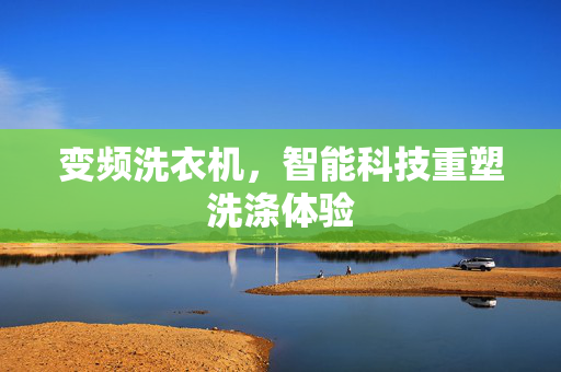 变频洗衣机，智能科技重塑洗涤体验
