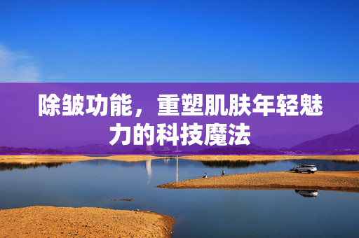 除皱功能，重塑肌肤年轻魅力的科技魔法