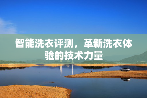 智能洗衣评测，革新洗衣体验的技术力量