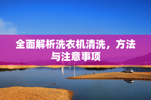 全面解析洗衣机清洗，方法与注意事项