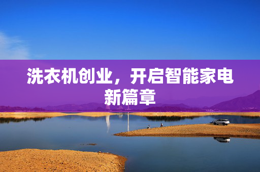 洗衣机创业，开启智能家电新篇章