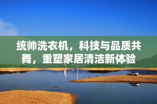 统帅洗衣机，科技与品质共舞，重塑家居清洁新体验