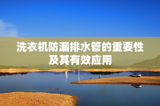 洗衣机防漏排水管的重要性及其有效应用