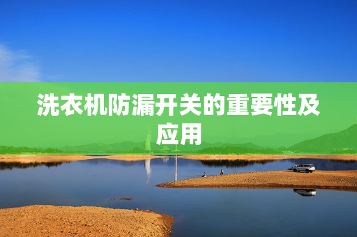 洗衣机防漏开关的重要性及应用