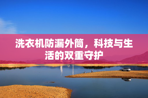 洗衣机防漏外筒，科技与生活的双重守护