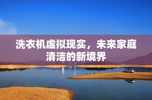 洗衣机虚拟现实，未来家庭清洁的新境界