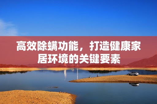 高效除螨功能，打造健康家居环境的关键要素
