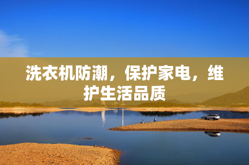 洗衣机防潮，保护家电，维护生活品质