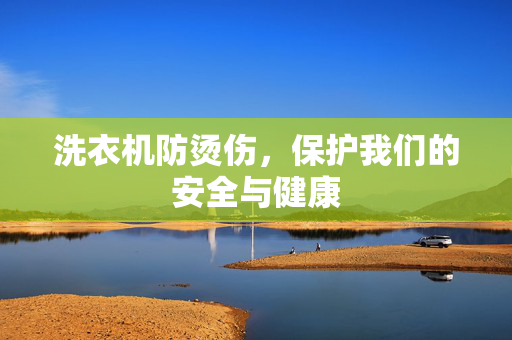 洗衣机防烫伤，保护我们的安全与健康