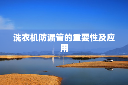 洗衣机防漏管的重要性及应用