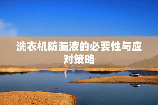 洗衣机防漏液的必要性与应对策略