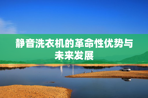 静音洗衣机的革命性优势与未来发展