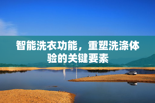 智能洗衣功能，重塑洗涤体验的关键要素