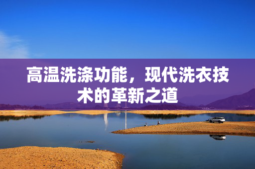 高温洗涤功能，现代洗衣技术的革新之道