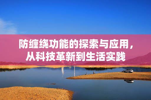 防缠绕功能的探索与应用，从科技革新到生活实践