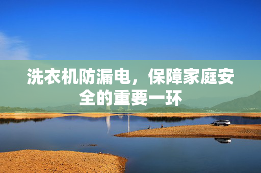 洗衣机防漏电，保障家庭安全的重要一环