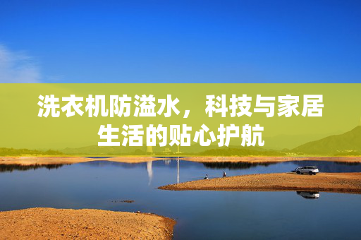 洗衣机防溢水，科技与家居生活的贴心护航