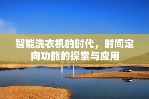 智能洗衣机的时代，时间定向功能的探索与应用