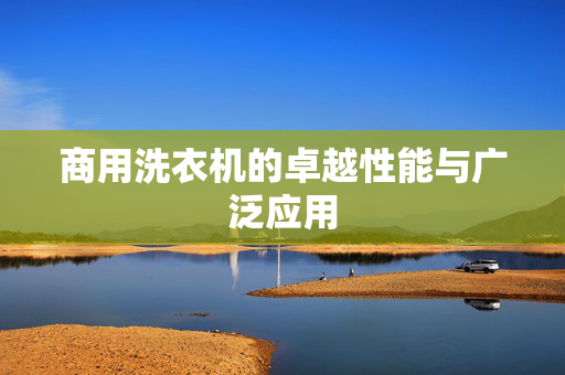 商用洗衣机的卓越性能与广泛应用