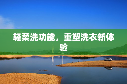 轻柔洗功能，重塑洗衣新体验