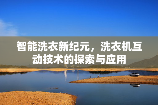 智能洗衣新纪元，洗衣机互动技术的探索与应用