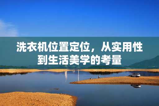 洗衣机位置定位，从实用性到生活美学的考量