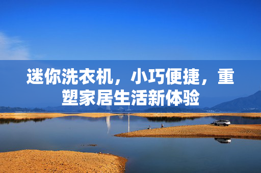 迷你洗衣机，小巧便捷，重塑家居生活新体验