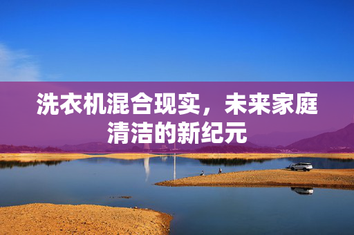 洗衣机混合现实，未来家庭清洁的新纪元