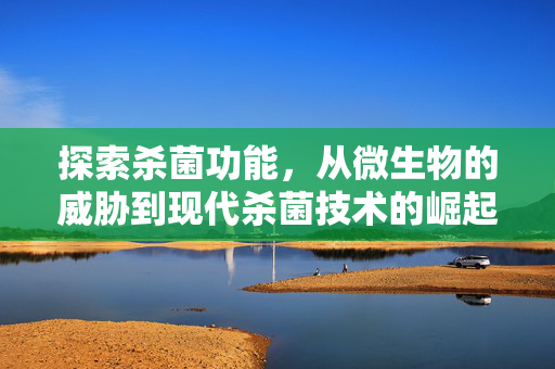 探索杀菌功能，从微生物的威胁到现代杀菌技术的崛起