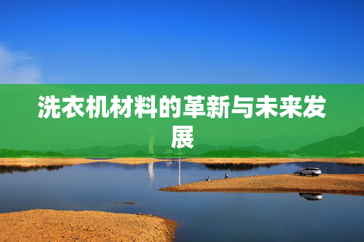 洗衣机材料的革新与未来发展