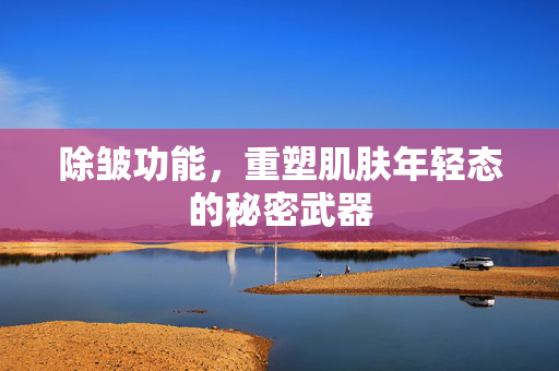 除皱功能，重塑肌肤年轻态的秘密武器
