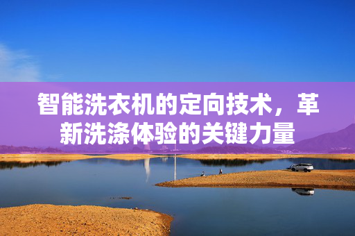 智能洗衣机的定向技术，革新洗涤体验的关键力量