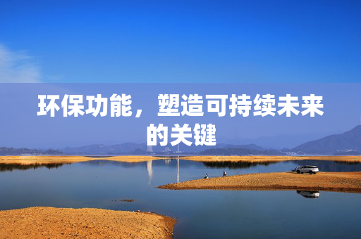 环保功能，塑造可持续未来的关键