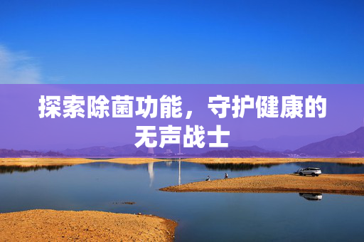 探索除菌功能，守护健康的无声战士