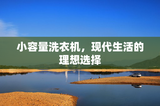 小容量洗衣机，现代生活的理想选择