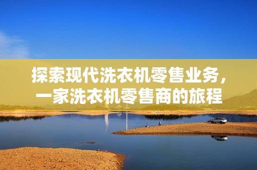 探索现代洗衣机零售业务，一家洗衣机零售商的旅程