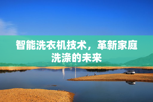 智能洗衣机技术，革新家庭洗涤的未来