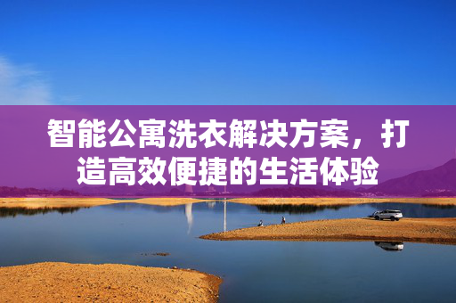 智能公寓洗衣解决方案，打造高效便捷的生活体验