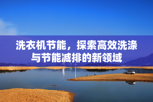 洗衣机节能，探索高效洗涤与节能减排的新领域
