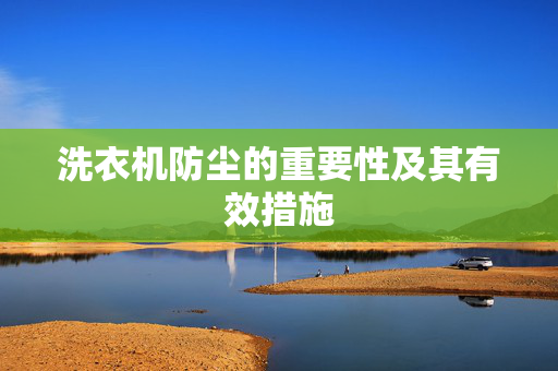 洗衣机防尘的重要性及其有效措施
