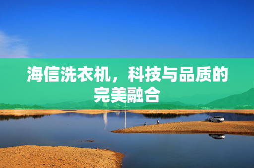 海信洗衣机，科技与品质的完美融合