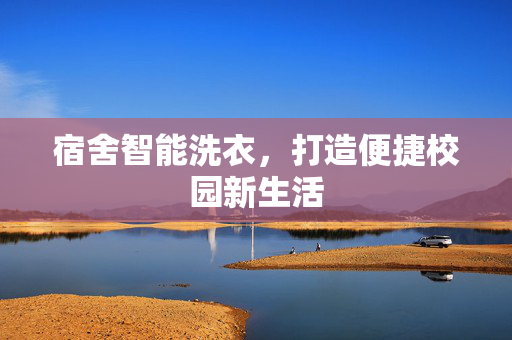 宿舍智能洗衣，打造便捷校园新生活