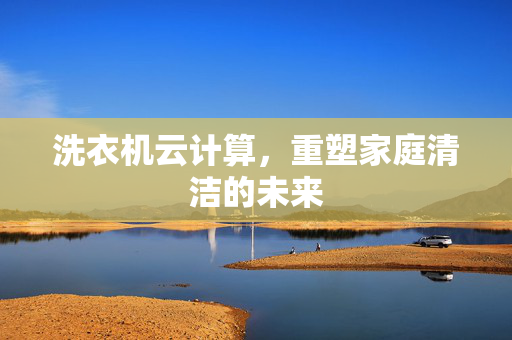 洗衣机云计算，重塑家庭清洁的未来