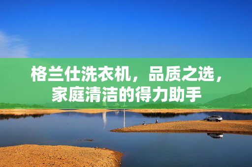 格兰仕洗衣机，品质之选，家庭清洁的得力助手